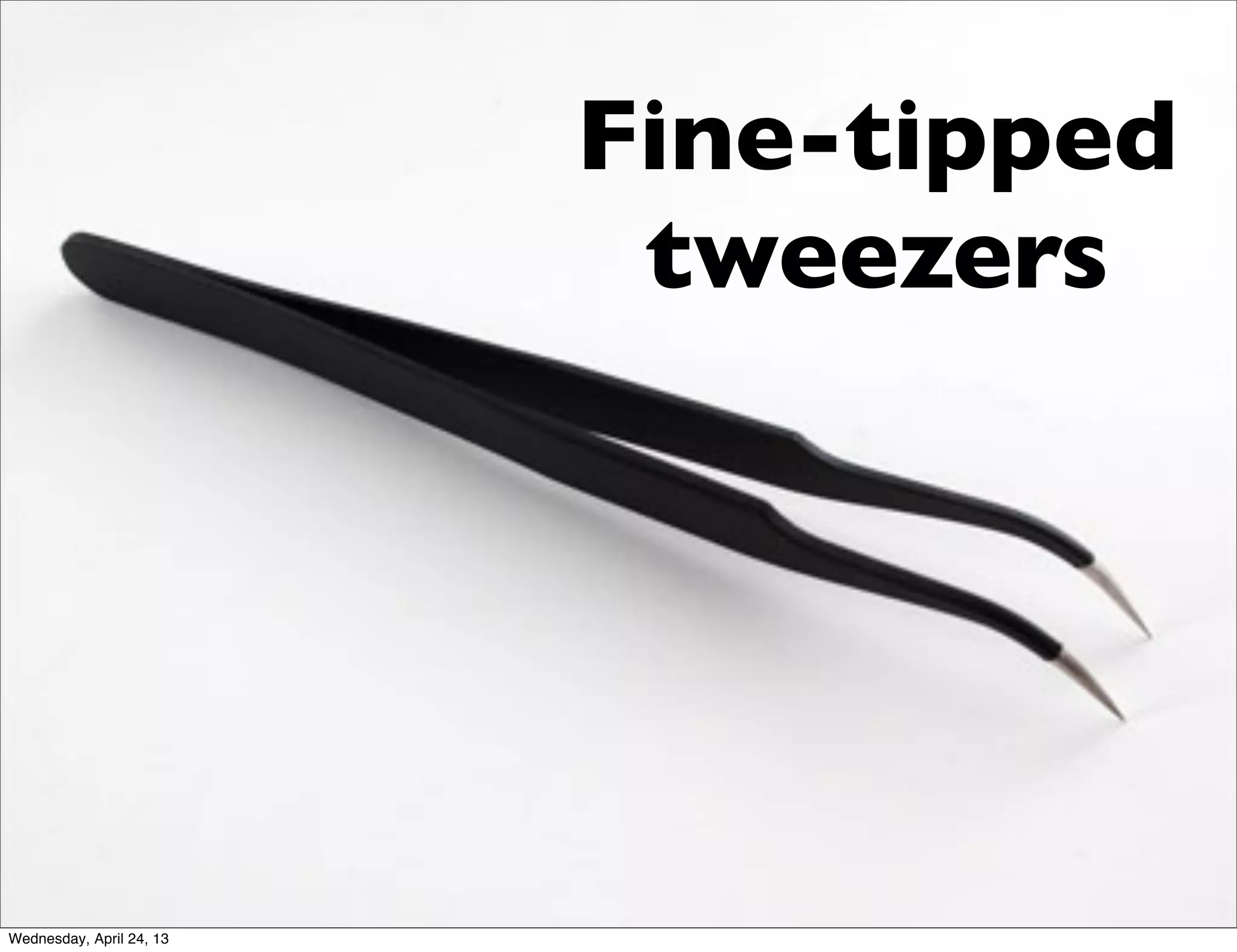 Fine-tipped
tweezers
Wednesday, April 24, 13
 