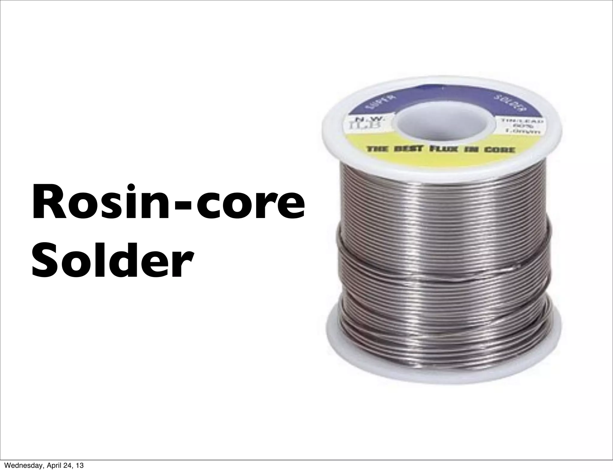 Rosin-core
Solder
Wednesday, April 24, 13
 