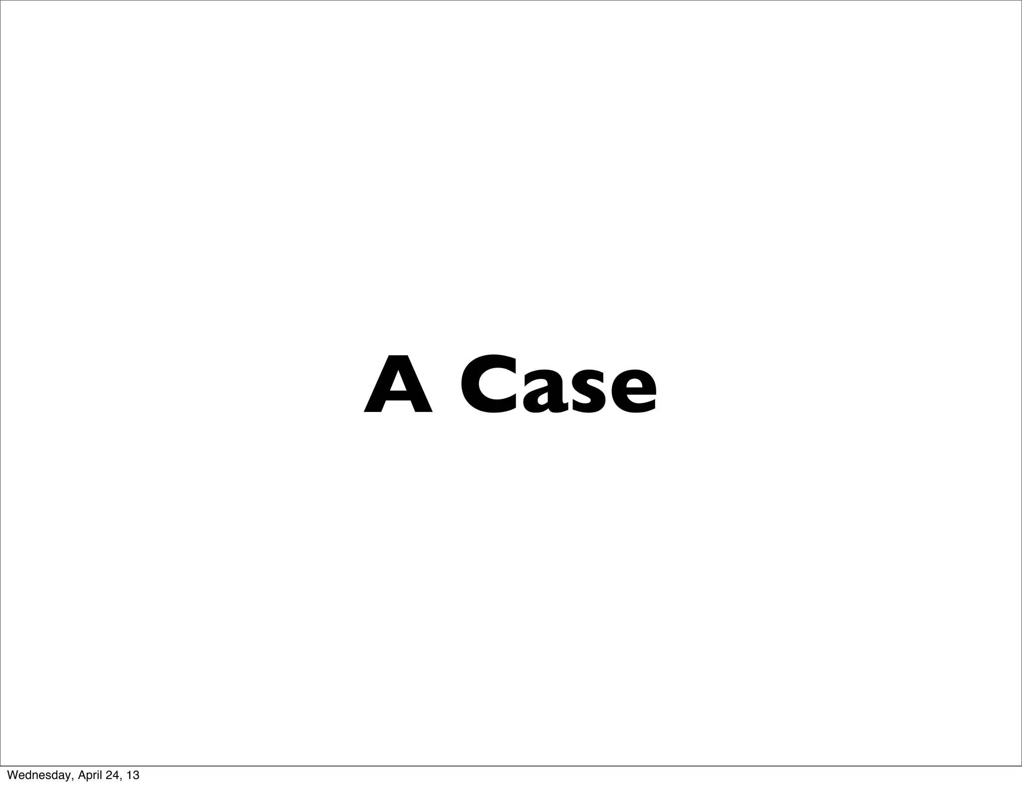 A Case
Wednesday, April 24, 13
 