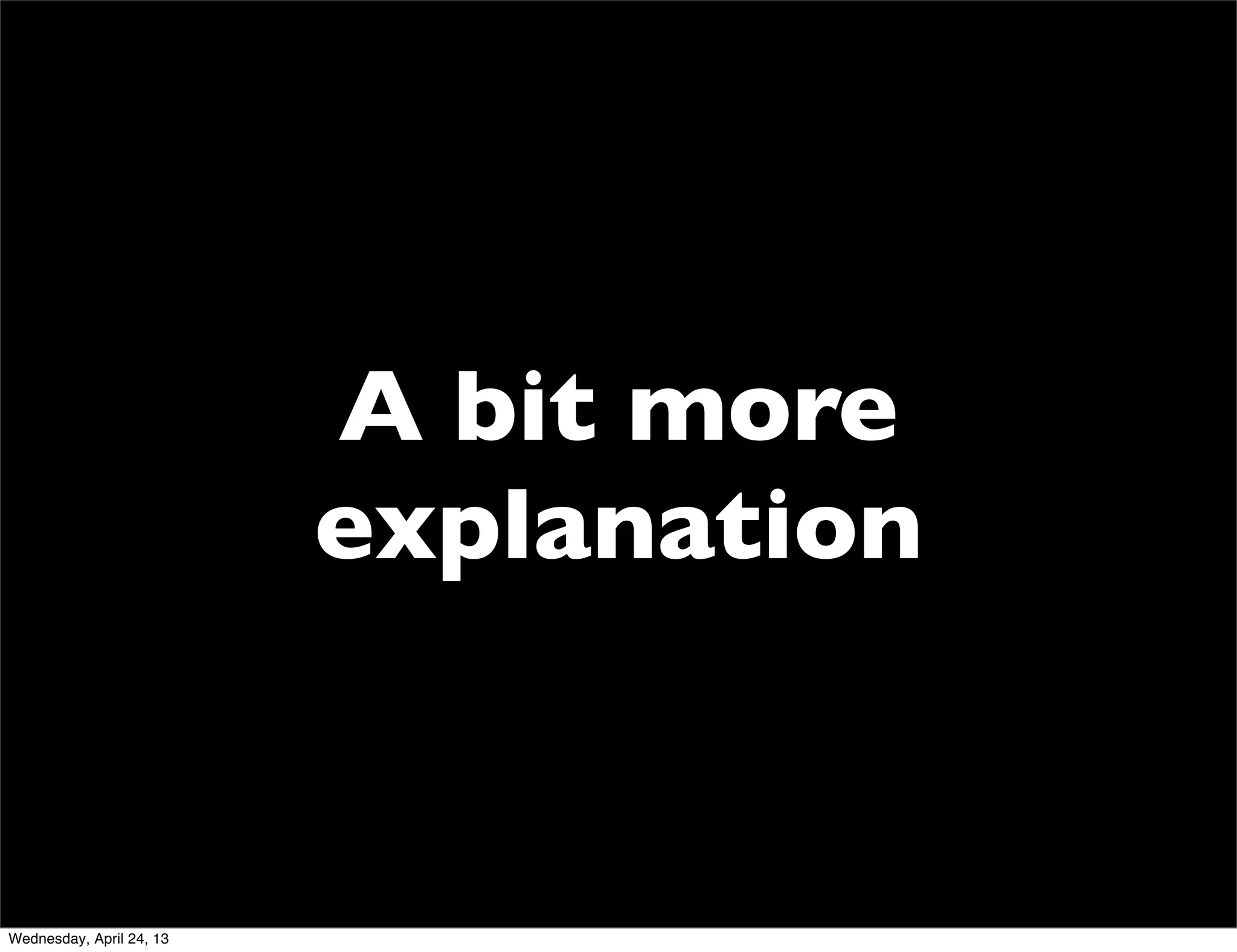 A bit more
explanation
Wednesday, April 24, 13
 