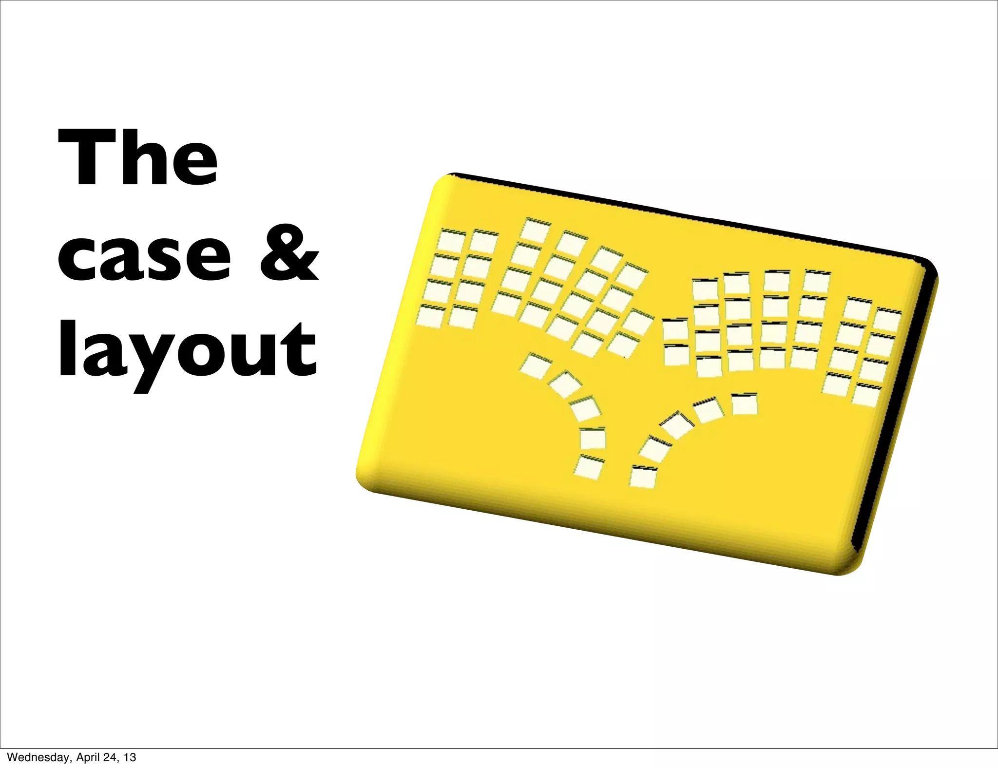 The
case &
layout
Wednesday, April 24, 13
 