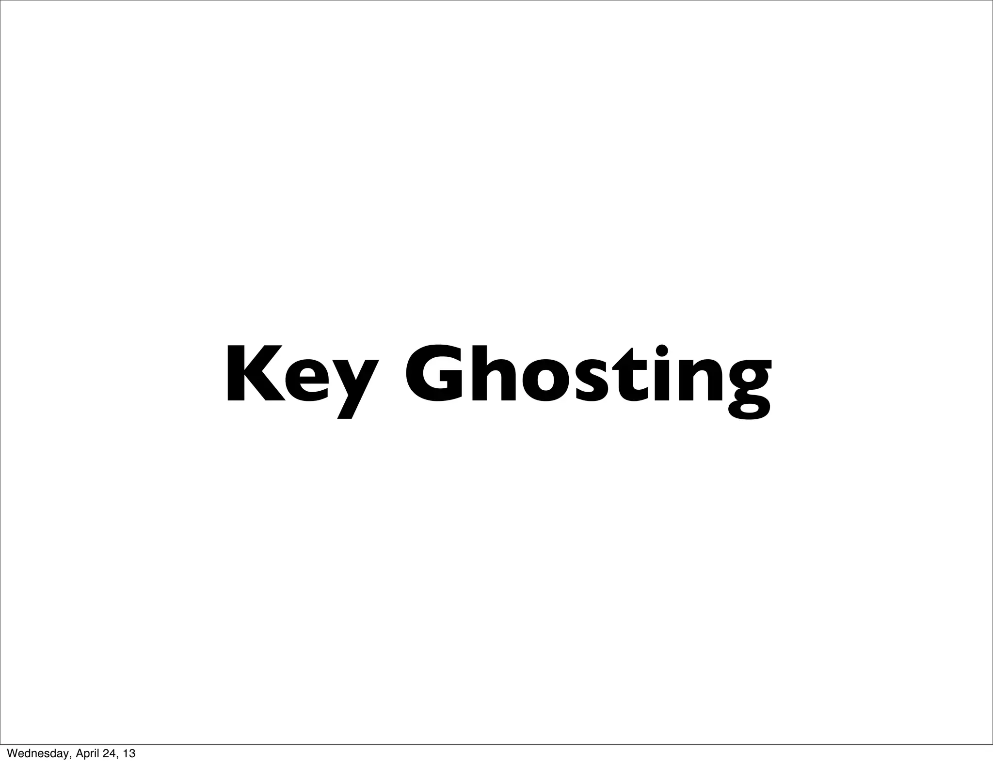 Key Ghosting
Wednesday, April 24, 13
 