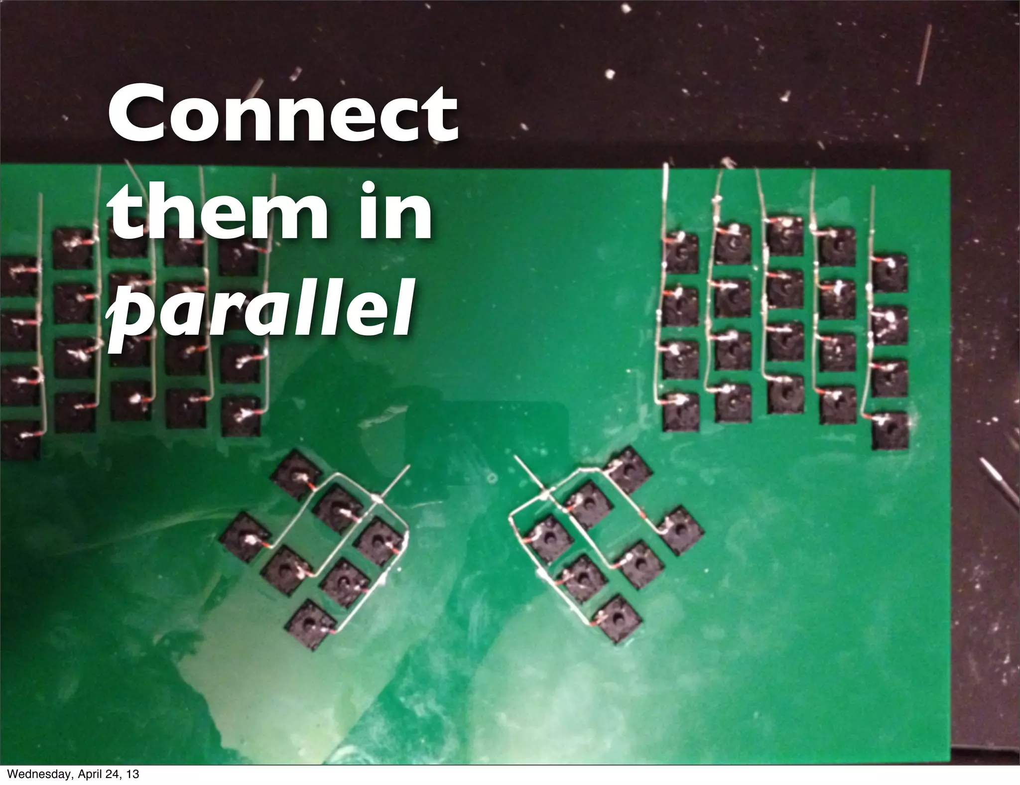 Connect
them in
parallel
Wednesday, April 24, 13
 