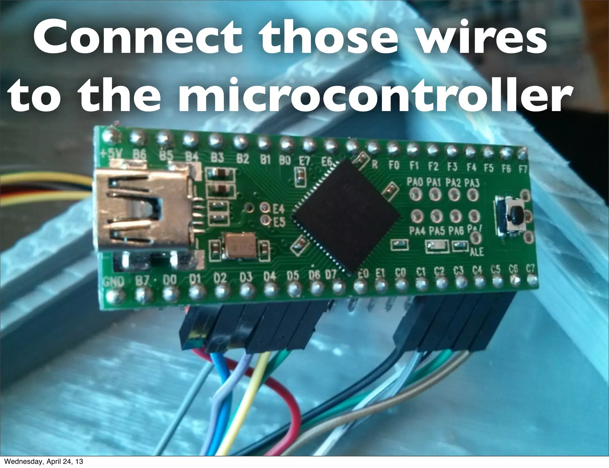 Connect those wires
to the microcontroller
Wednesday, April 24, 13
 