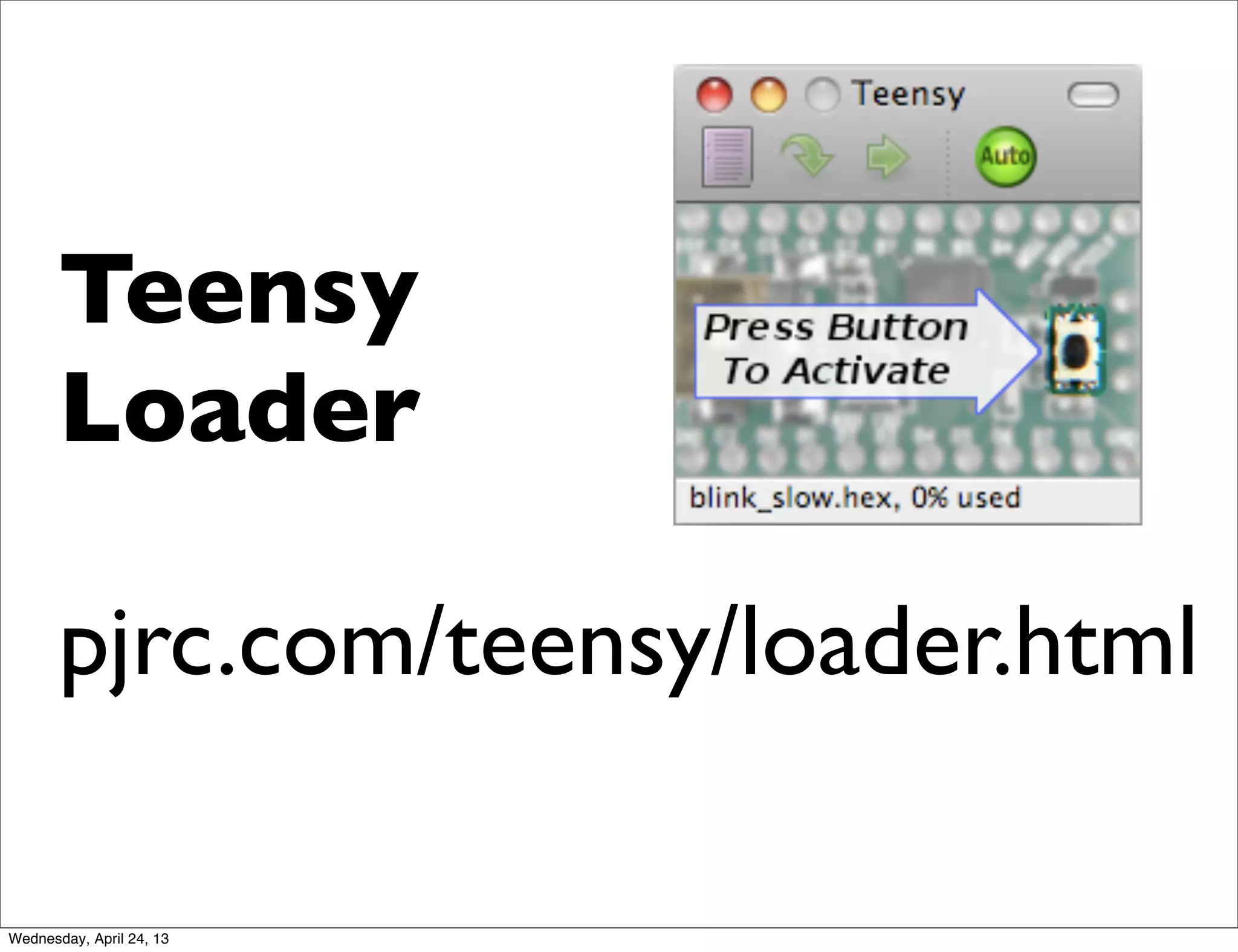Teensy
Loader
pjrc.com/teensy/loader.html
Wednesday, April 24, 13
 
