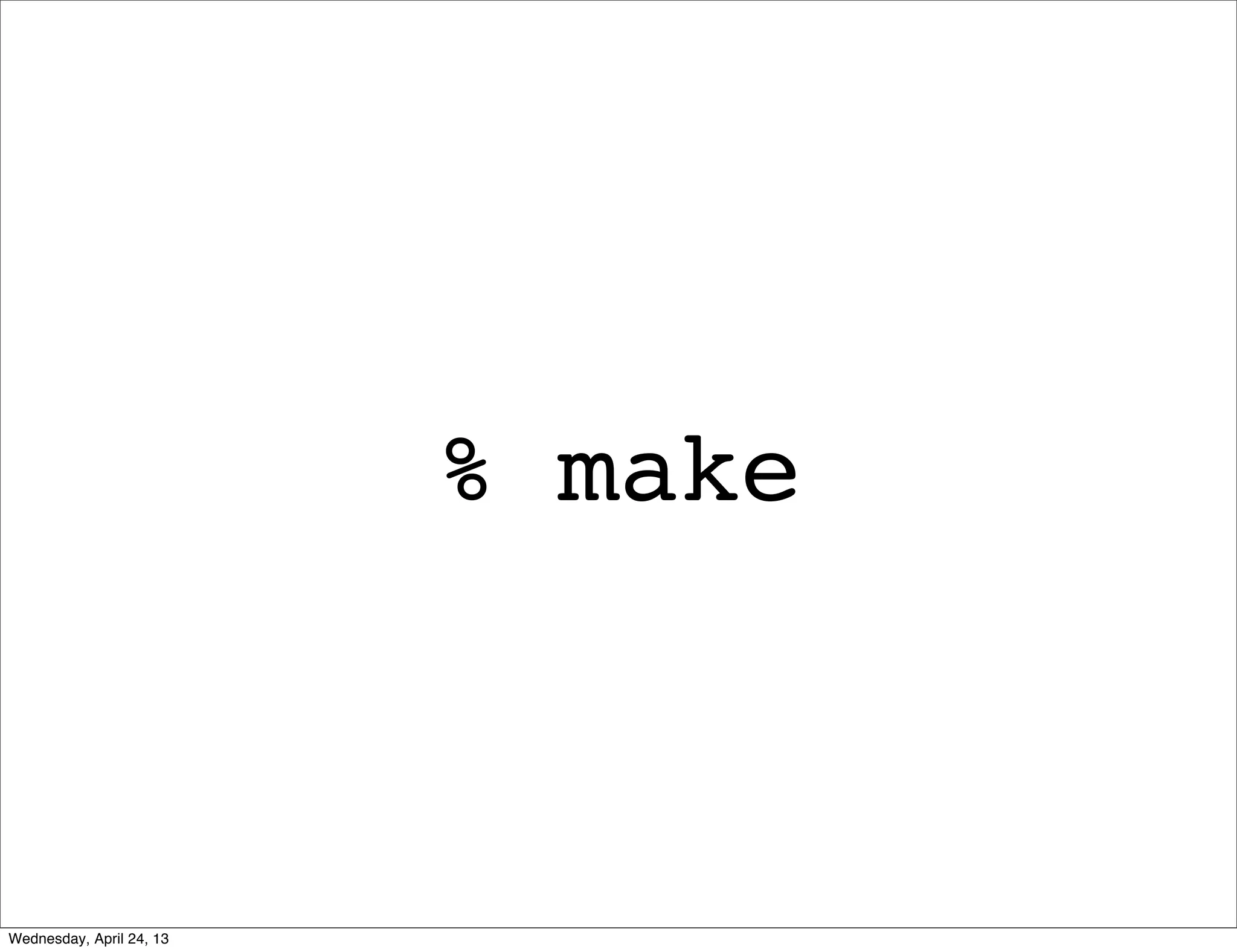 % make
Wednesday, April 24, 13
 