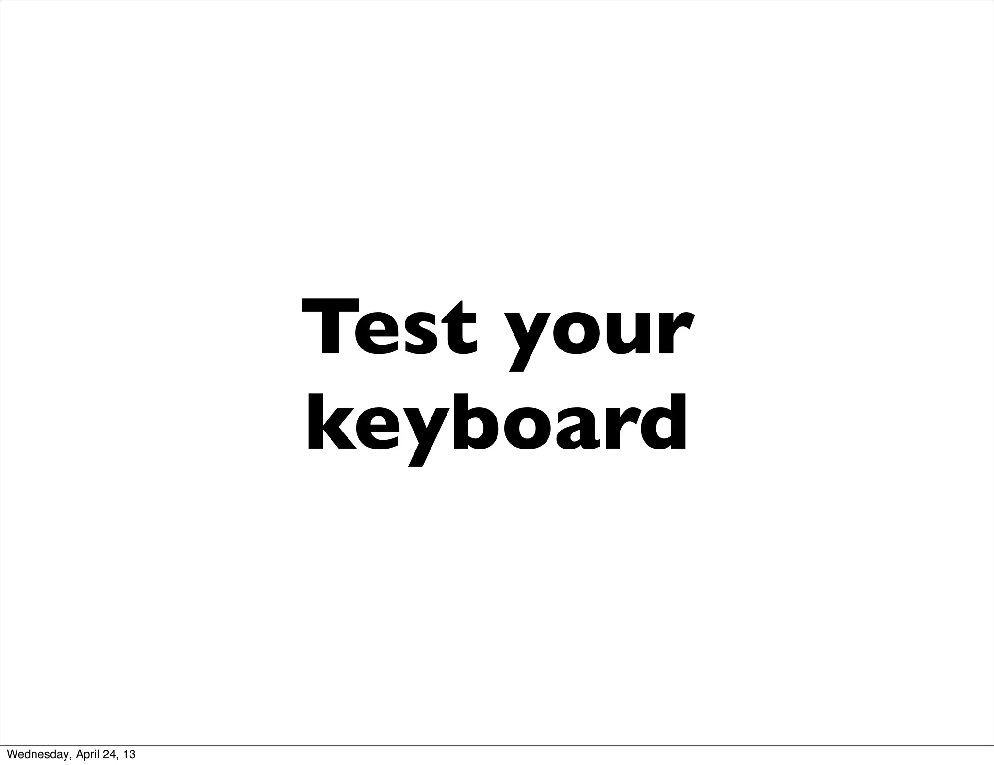 Test your
keyboard
Wednesday, April 24, 13
 