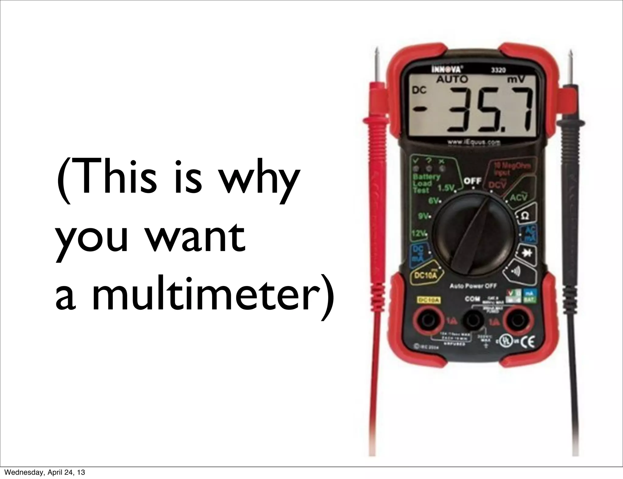 (This is why
you want
a multimeter)
Wednesday, April 24, 13
 
