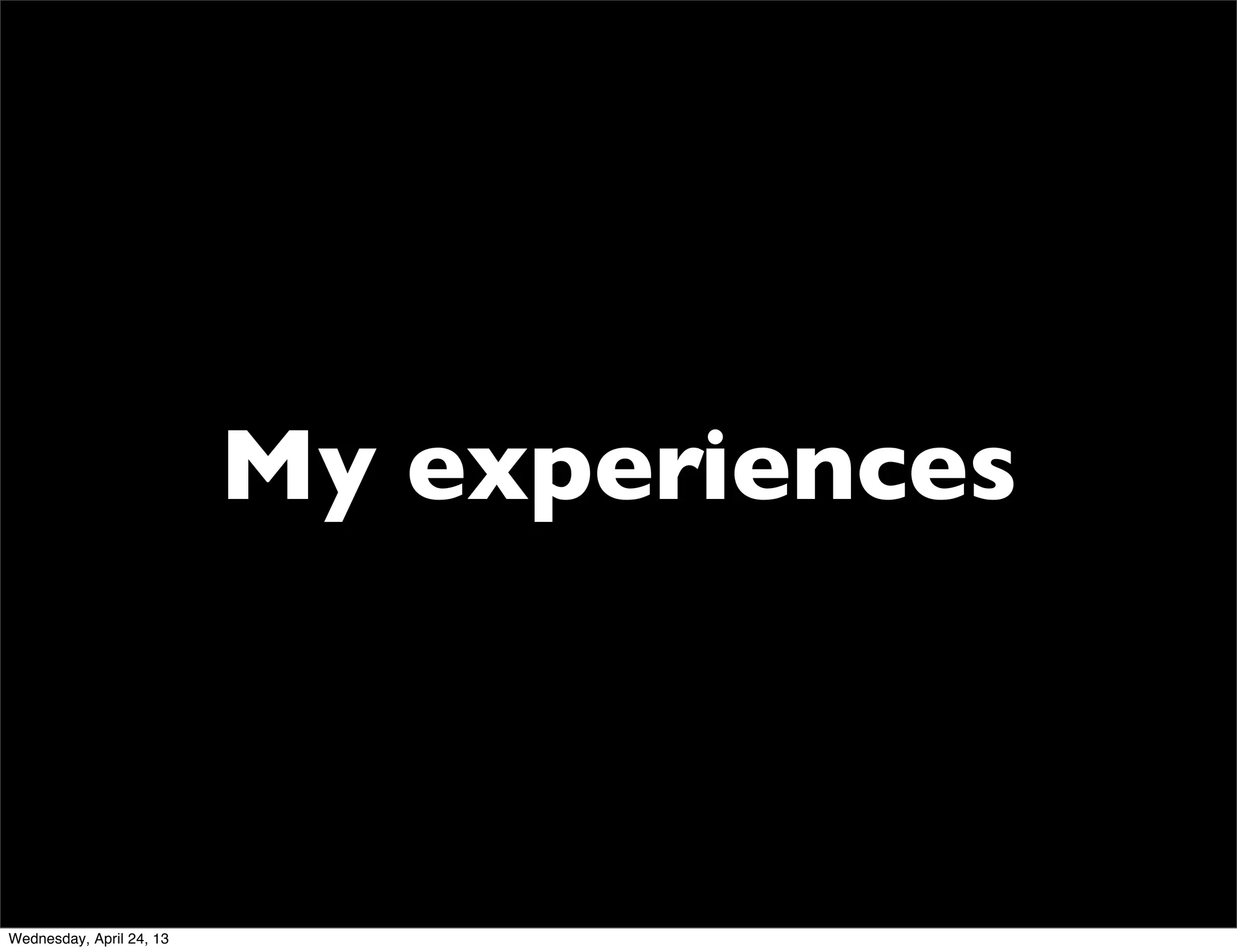 My experiences
Wednesday, April 24, 13
 