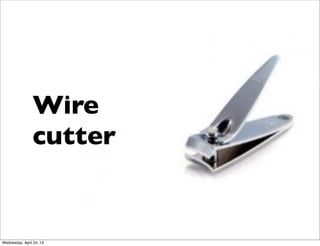 Wire
cutter
Wednesday, April 24, 13
 