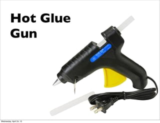 Hot Glue
Gun
Wednesday, April 24, 13
 