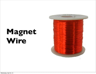 Magnet
Wire
Wednesday, April 24, 13
 