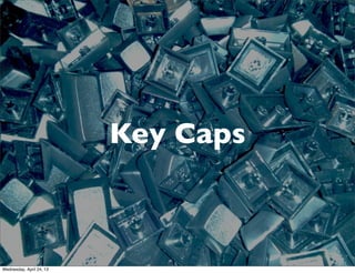 Key Caps
Wednesday, April 24, 13
 