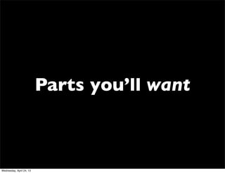 Parts you’ll want
Wednesday, April 24, 13
 
