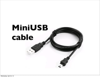 MiniUSB
cable
Wednesday, April 24, 13
 