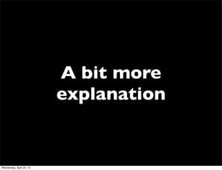 A bit more
explanation
Wednesday, April 24, 13
 