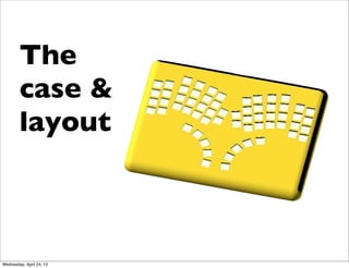 The
case &
layout
Wednesday, April 24, 13
 