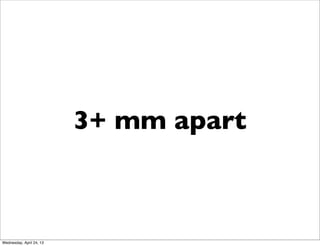3+ mm apart
Wednesday, April 24, 13
 
