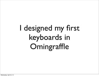 I designed my ﬁrst
keyboards in
Omingrafﬂe
Wednesday, April 24, 13
 