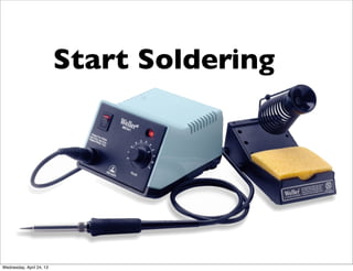 Start Soldering
Wednesday, April 24, 13
 