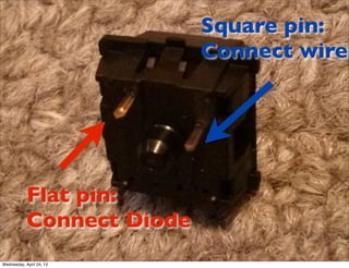 Flat pin:
Connect Diode
Square pin:
Connect wire
Wednesday, April 24, 13
 