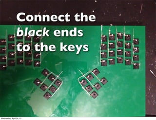 Connect the
black ends
to the keys
Wednesday, April 24, 13
 