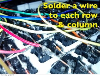 Solder a wire
to each row
& column
Wednesday, April 24, 13
 