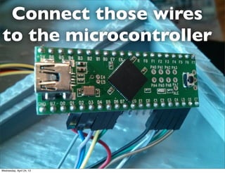 Connect those wires
to the microcontroller
Wednesday, April 24, 13
 