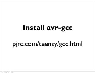 Install avr-gcc
pjrc.com/teensy/gcc.html
Wednesday, April 24, 13
 