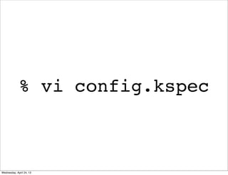 % vi config.kspec
Wednesday, April 24, 13
 