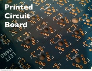 Printed
Circuit
Board
Wednesday, April 24, 13
 