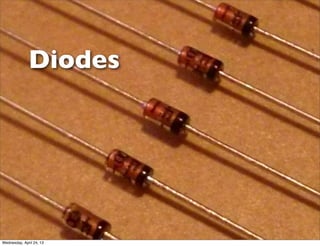 Diodes
Wednesday, April 24, 13
 