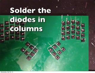 Solder the
diodes in
columns
Wednesday, April 24, 13
 