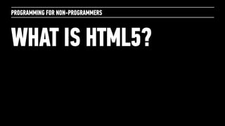 PROGRAMMING FOR NON-PROGRAMMERS



WHAT IS HTML5?
 