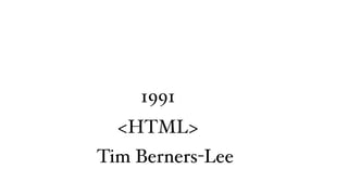 1991
  <HTML>
Tim Berners-Lee
 