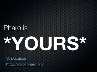 Pharo is

*YOURS*
S. Ducasse
http://www.pharo.org

 