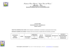 Institución Técnica Educativa “Nuestra Señora del Carmen”
Aguachica - Cesar
REG. DANE #120011001047 - NIT # 824.004.255-9
Resolución de aprobación 003172 del 26 de Noviembre de 2010
PLAN DE ÁREA
EDUCACIÓN ETICA Y VALORES-2013
GRADO CUARTO
OBJETIVOS GENERALES DEL AREA: Permitir el desarrollo, la diversificación, la coordinación y la jerarquización del ser humano.
PROPOSITO GENERAL DEL GRADO: Fomentar el valor de la convivencia y el respeto dentro de la diversidad y el pluralismo.
CONTENIDOS
TEMAS Y
SUBTEMAS
LOGRO INDICADORES
DE LOGRO
COMPETENCI
A LABORALES
Y
CIUDADANAS
USO DE
MEDIOS Y
RECURSOS
ESTRATEGIAS
PEDAGOGICA
S
METODOLOGÌ
A
CRITERIO Y
PROCEDIMIENTOPA
RA EVALUAR EL
APRENDIZAJE
“Ser los mejores es tarea de todos” Calle 1 Norte Nº 37- 69 Barrio María Eugenia - (5) 565 13 47 - col.carmen@hotmail.com -www.colcarmen.tk
 