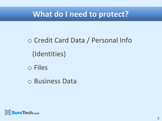 What do I need to protect?


o Credit Card Data / Personal Info
 (Identities)
o Files
o Business Data



                                     2
 