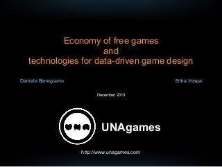 Economy of free games
and
technologies for data-driven game design
Daniele Benegiamo

Erika Vespa
December 2013

UNAgames
http://www.unagames.com

 