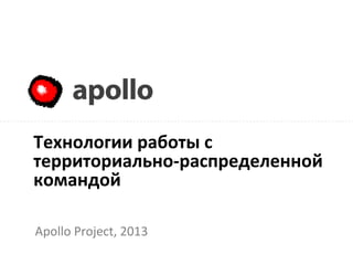 Apollo
Apollo Project, 2013
Технологии работы с
территориально-распределенной
командой
 