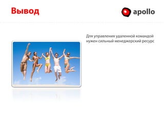 apolloApolloВывод
Для управления удаленной командой
нужен сильный менеджерский ресурс
 