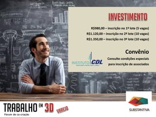 TRABALHOEM
R$980,00 – inscrição no 1º lote (5 vagas)
R$1.120,00 – inscrição no 2º lote (10 vagas)
R$1.350,00 – inscrição no 3º lote (10 vagas)
Convênio
Consulte condições especiais
para inscrição de associados
 