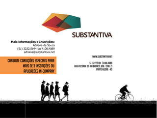 Consulte condições especiais para
mais de 3 inscrições ou
aplicações in-company
Mais informações e Inscrições:
Adriana de Souza
(51) 3222.5194 ou 4100.4089
adriana@substantiva.net
 