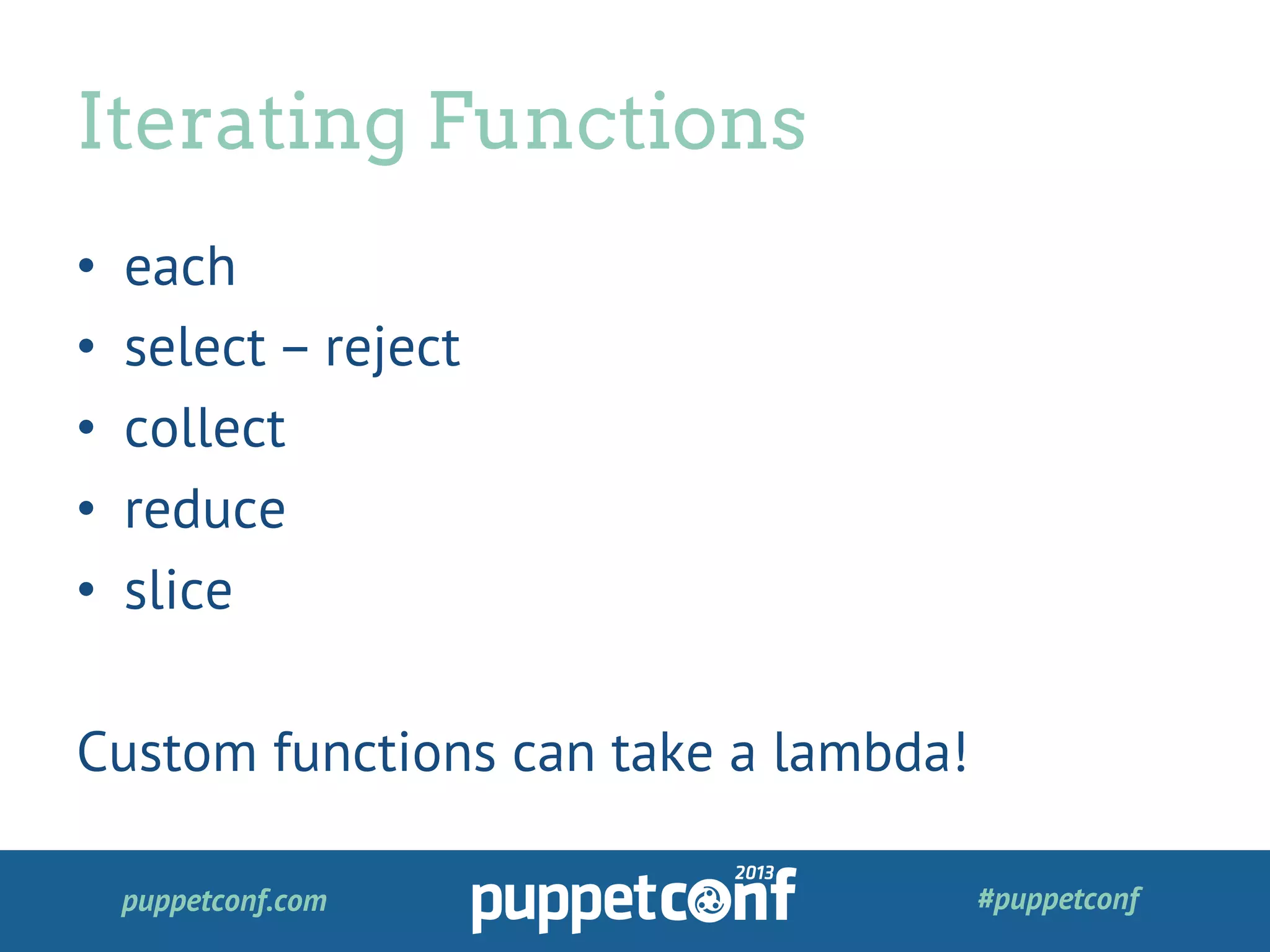 puppetconf.com #puppetconf
•  each
•  select – reject
•  collect
•  reduce
•  slice
Custom functions can take a lambda!
Iterating Functions
 