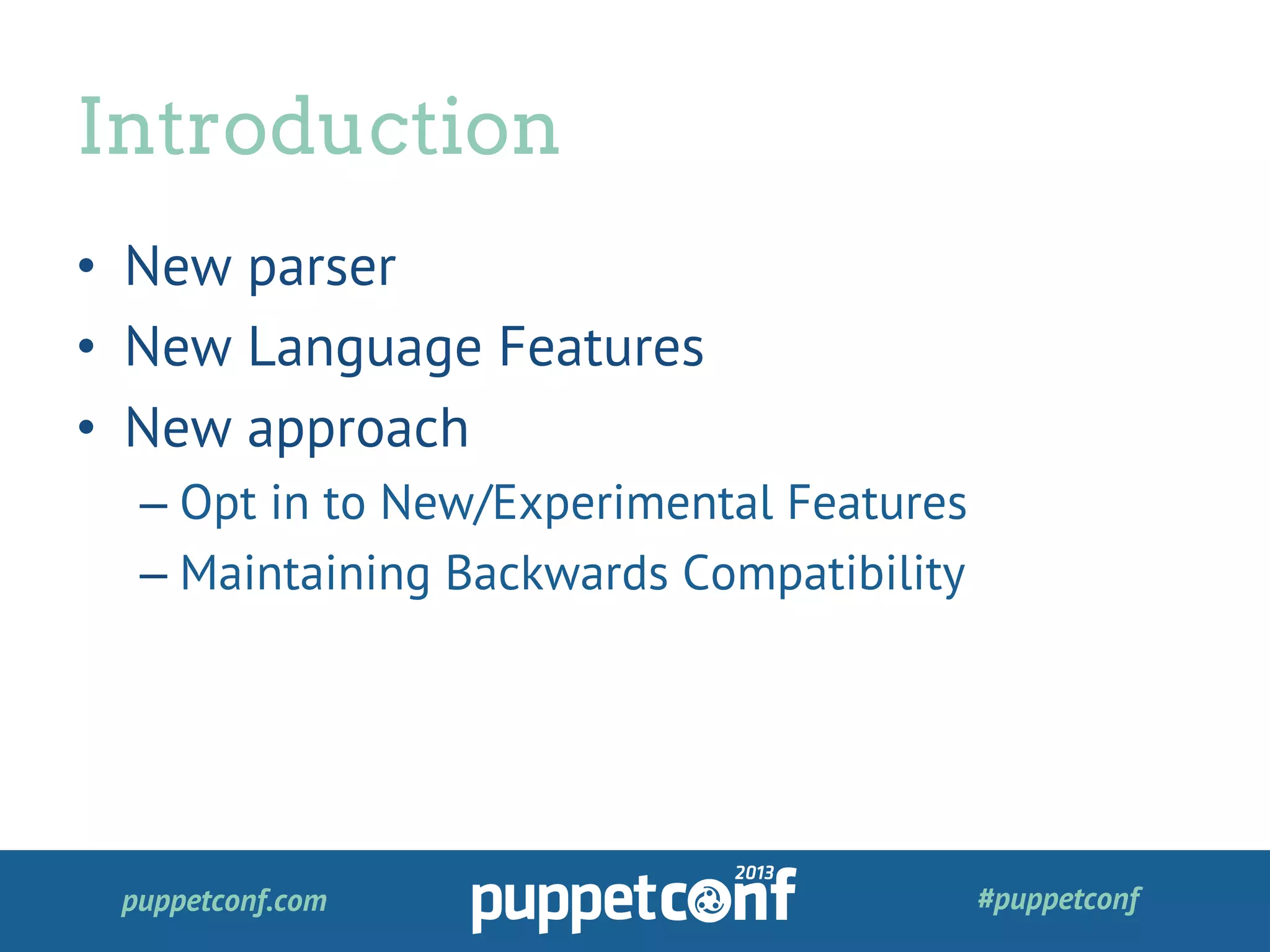 puppetconf.com #puppetconf
•  New parser
•  New Language Features
•  New approach
– Opt in to New/Experimental Features
– Maintaining Backwards Compatibility
Introduction
 