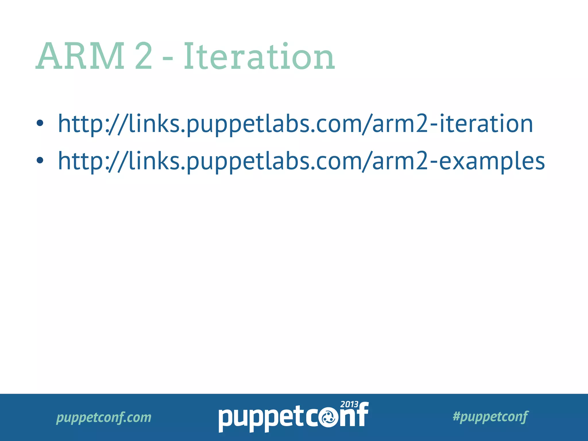 puppetconf.com #puppetconf
•  http://links.puppetlabs.com/arm2-iteration
•  http://links.puppetlabs.com/arm2-examples
ARM 2 - Iteration
 