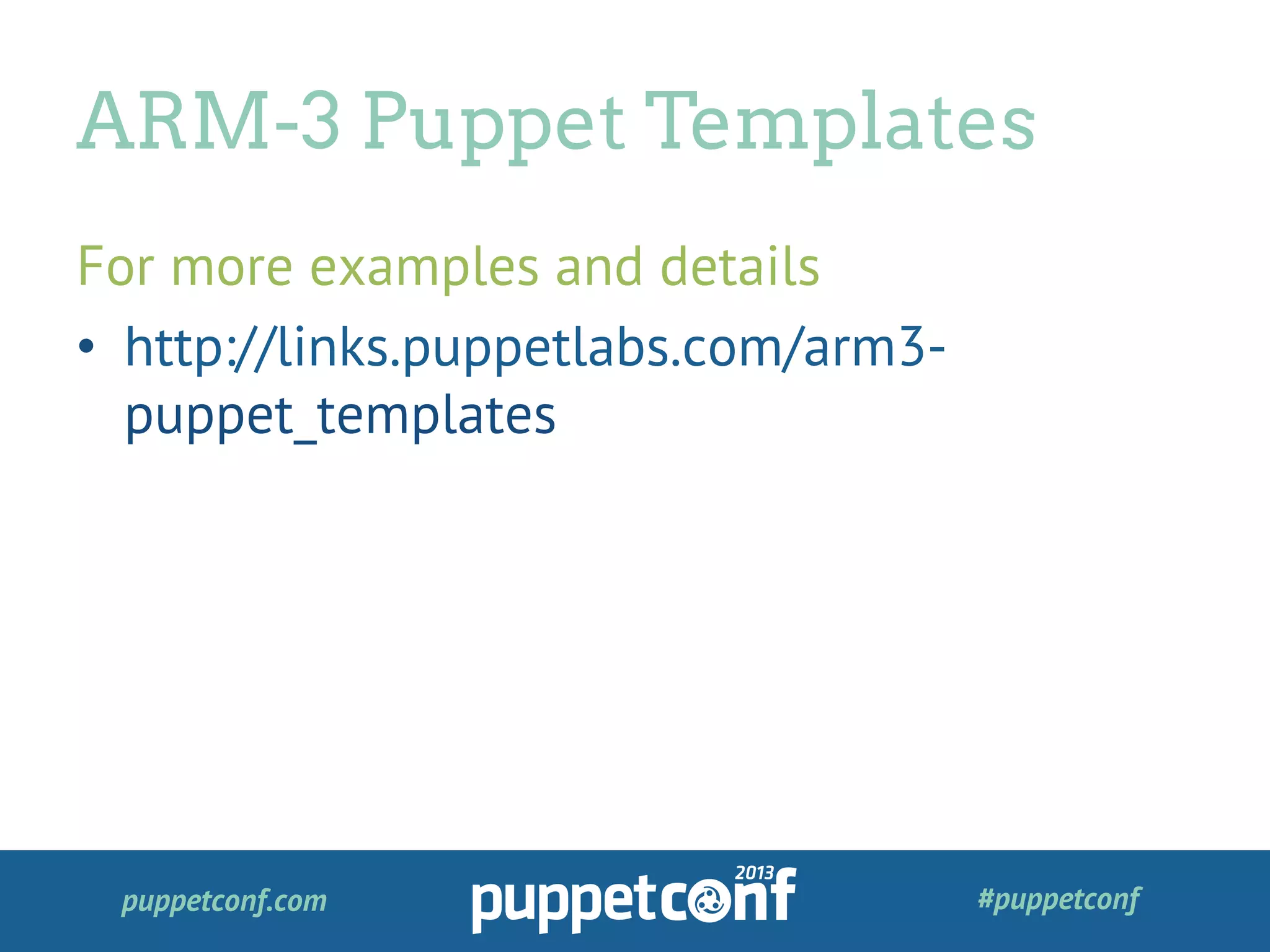 puppetconf.com #puppetconf
For more examples and details
•  http://links.puppetlabs.com/arm3-
puppet_templates
ARM-3 Puppet Templates
 