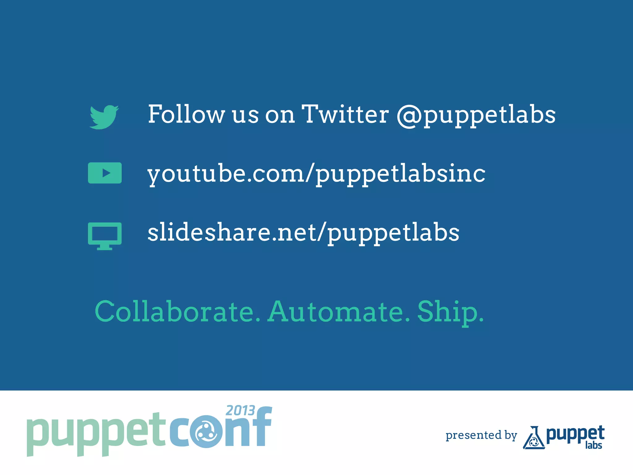 Follow us on Twitter @puppetlabs
youtube.com/puppetlabsinc
slideshare.net/puppetlabs
Collaborate. Automate. Ship.
 