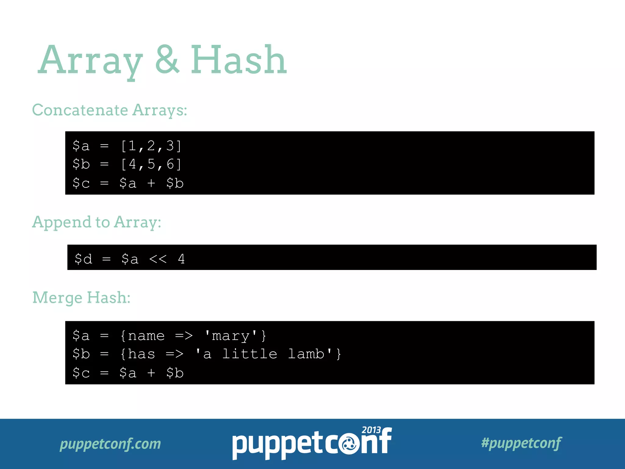 puppetconf.com #puppetconf
Array & Hash
$a = [1,2,3]
$b = [4,5,6]
$c = $a + $b
Concatenate Arrays:
Append to Array:
Merge Hash:
$d = $a << 4
$a = {name => 'mary'}
$b = {has => 'a little lamb'}
$c = $a + $b
 
