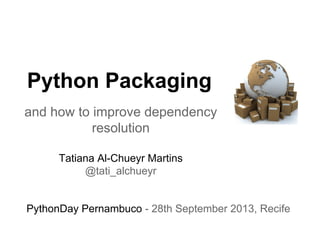 Python Packaging
and how to improve dependency
resolution
Tatiana Al-Chueyr Martins
@tati_alchueyr
PythonDay Pernambuco - 28th September 2013, Recife
 